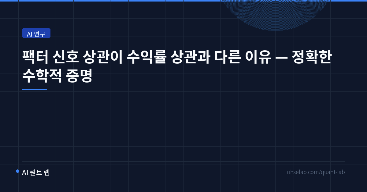 팩터 신호 상관이 수익률 상관과 다른 이유 — 정확한 수학적 증명